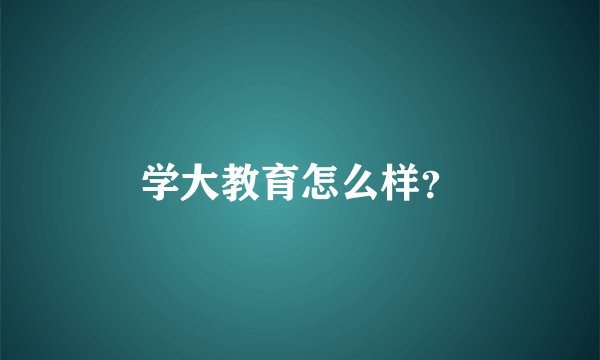 学大教育怎么样？