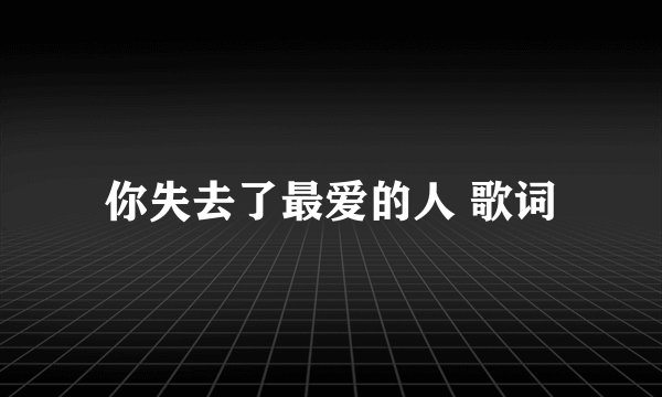 你失去了最爱的人 歌词