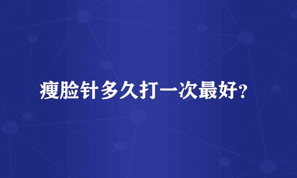 瘦脸针多久打一次最好？