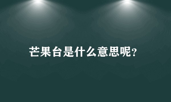 芒果台是什么意思呢？