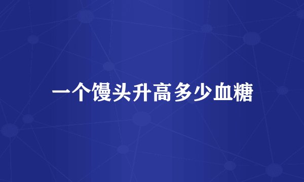 一个馒头升高多少血糖