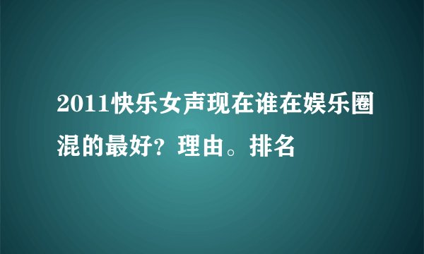 2011快乐女声现在谁在娱乐圈混的最好?理由。排名