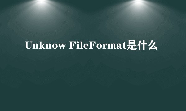 Unknow FileFormat是什么