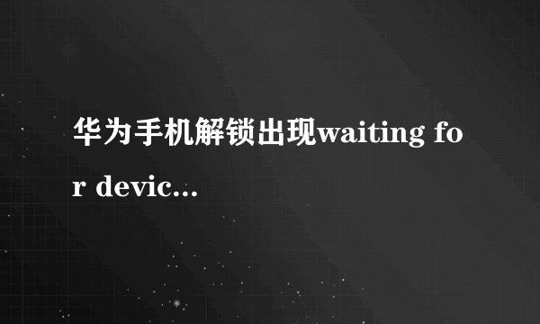 华为手机解锁出现waiting for device怎么办？