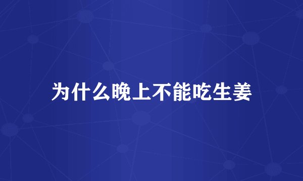 为什么晚上不能吃生姜