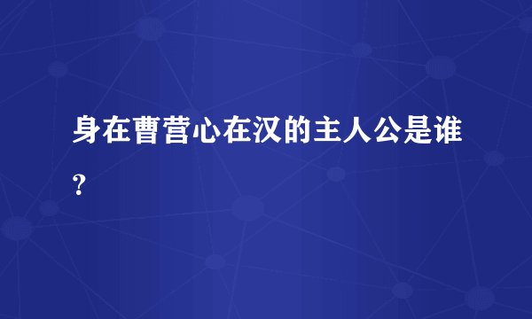 身在曹营心在汉的主人公是谁？