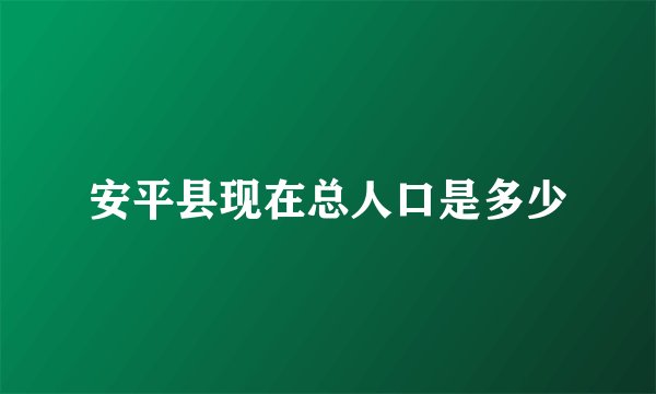 安平县现在总人口是多少