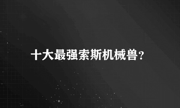 十大最强索斯机械兽？
