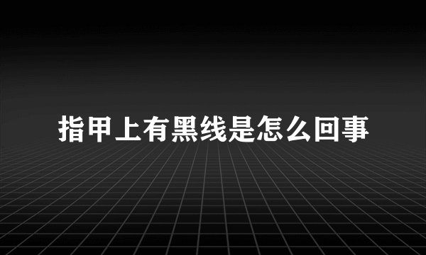 指甲上有黑线是怎么回事
