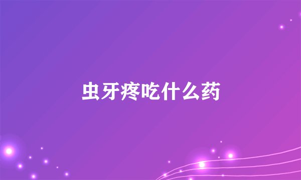 虫牙疼吃什么药