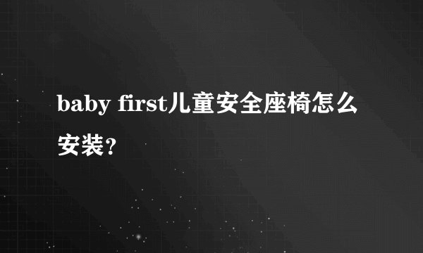 baby first儿童安全座椅怎么安装？