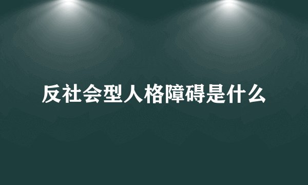 反社会型人格障碍是什么