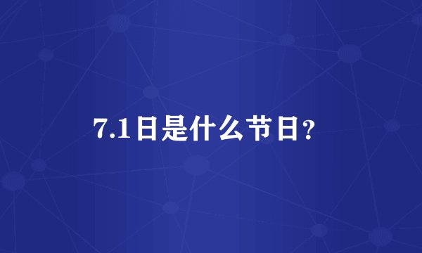 7.1日是什么节日？