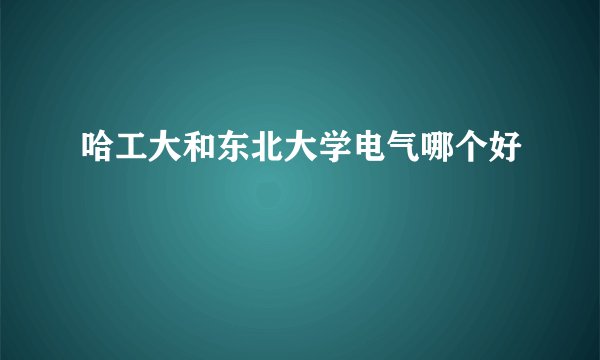 哈工大和东北大学电气哪个好