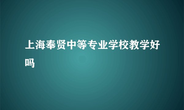 上海奉贤中等专业学校教学好吗