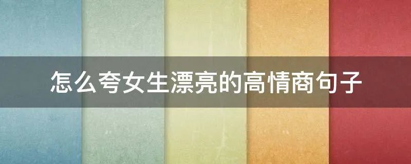 怎么夸女生漂亮的高情商句子