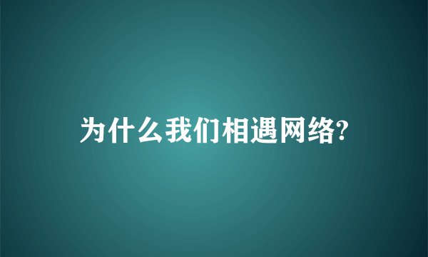 为什么我们相遇网络?