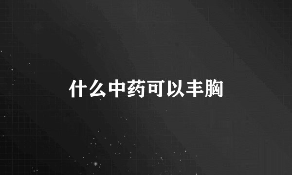 什么中药可以丰胸