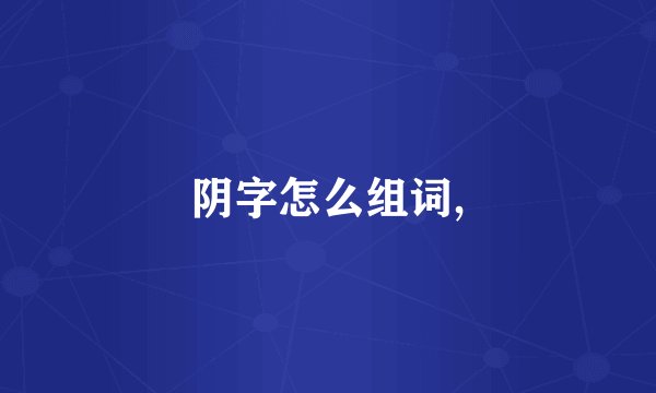 阴字怎么组词,