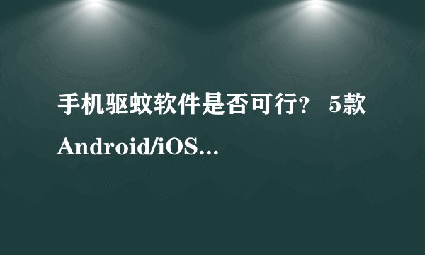 手机驱蚊软件是否可行？ 5款Android/iOS驱蚊软件测试