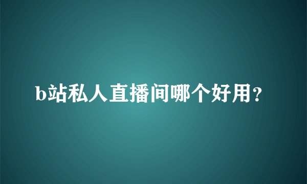 b站私人直播间哪个好用？