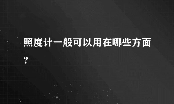 照度计一般可以用在哪些方面？