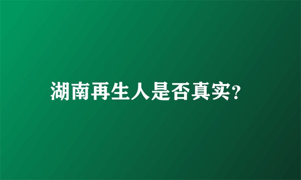 湖南再生人是否真实？