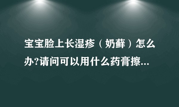 宝宝脸上长湿疹（奶藓）怎么办?请问可以用什么药膏擦那？不过宝宝才只有一个多月