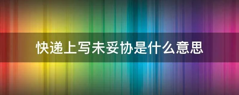 快递上写未妥协是什么意思