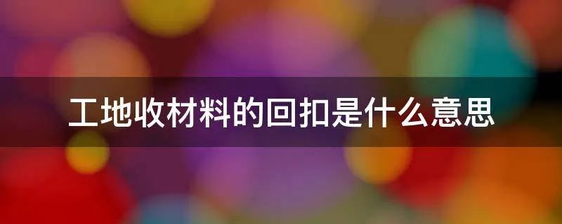 工地收材料的回扣是什么意思