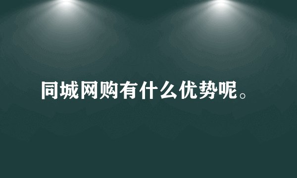 同城网购有什么优势呢。