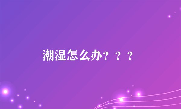 潮湿怎么办？？？