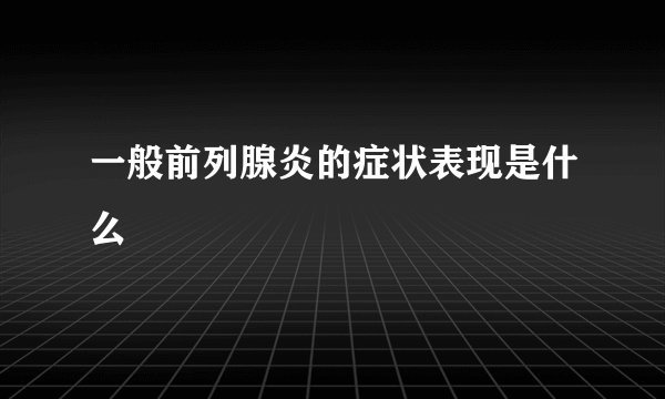 一般前列腺炎的症状表现是什么