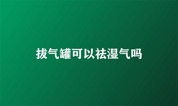 拔气罐可以祛湿气吗