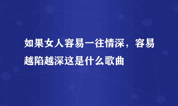 如果女人容易一往情深，容易越陷越深这是什么歌曲