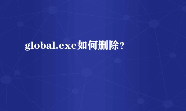 global.exe如何删除？