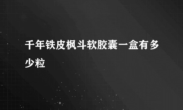 千年铁皮枫斗软胶囊一盒有多少粒