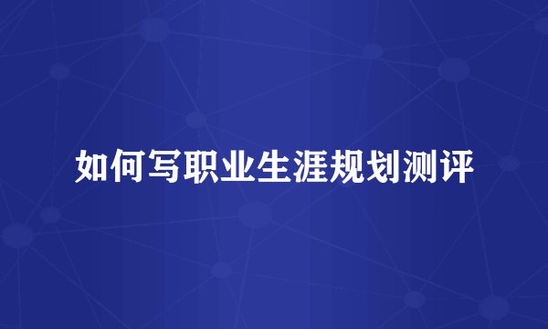 如何写职业生涯规划测评