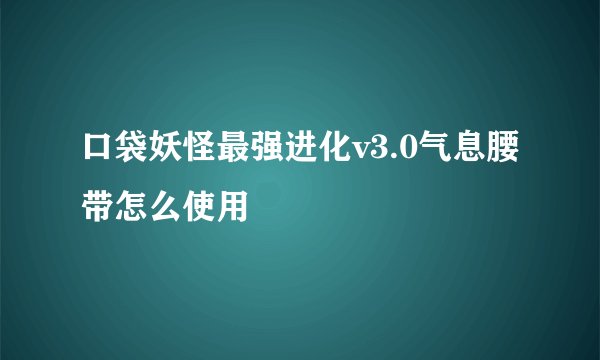 口袋妖怪最强进化v3.0气息腰带怎么使用