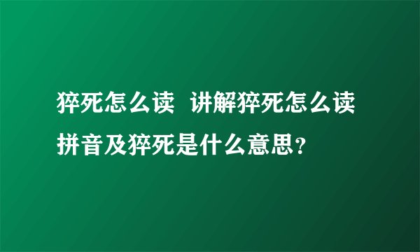 猝死怎么读  讲解猝死怎么读拼音及猝死是什么意思？