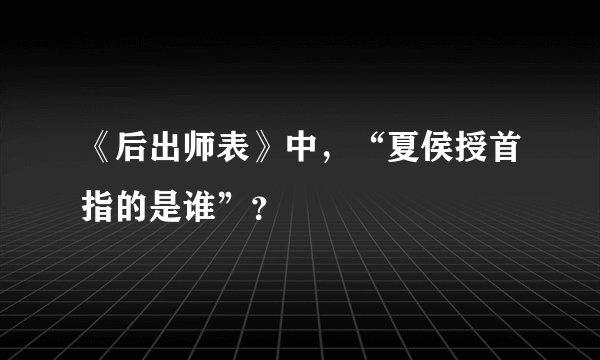 《后出师表》中，“夏侯授首指的是谁”？