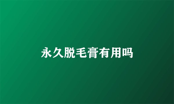 永久脱毛膏有用吗