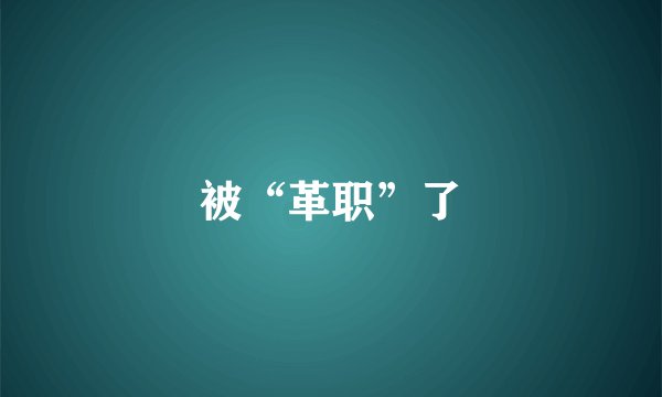 被“革职”了