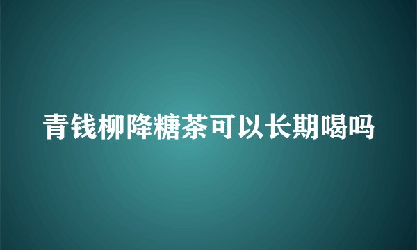 青钱柳降糖茶可以长期喝吗