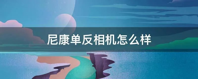 尼康单反相机怎么样