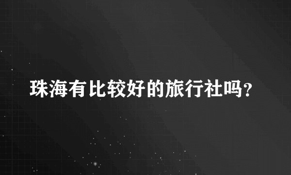 珠海有比较好的旅行社吗？