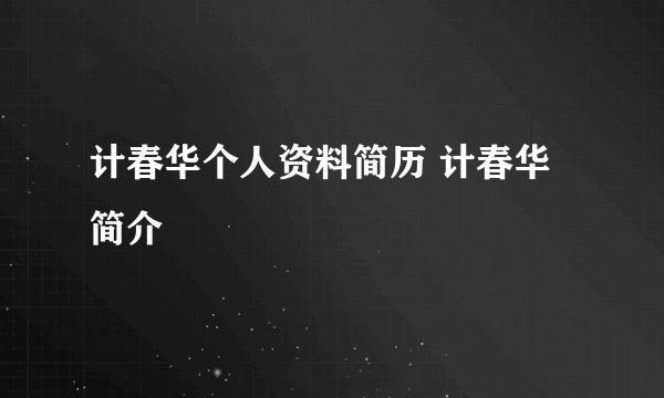 计春华个人资料简历 计春华简介