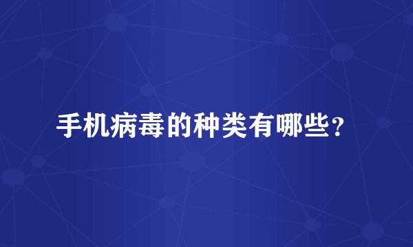 手机病毒的种类有哪些？