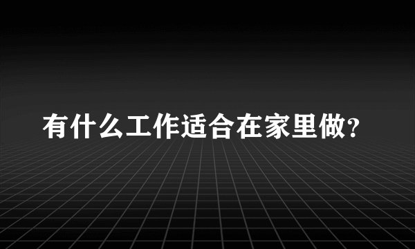 有什么工作适合在家里做？