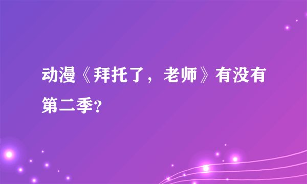 动漫《拜托了,老师》有没有第二季?